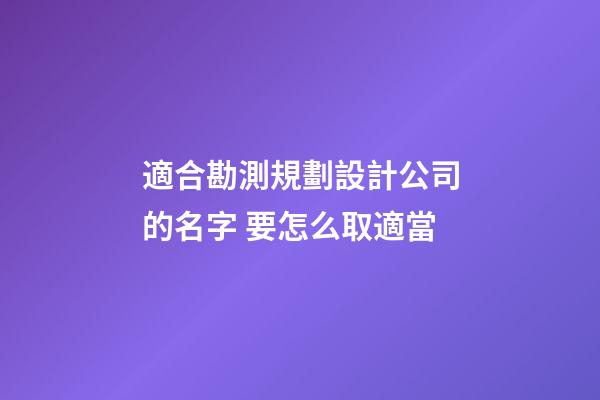 適合勘測規劃設計公司的名字 要怎么取適當-第1張-公司起名-玄機派